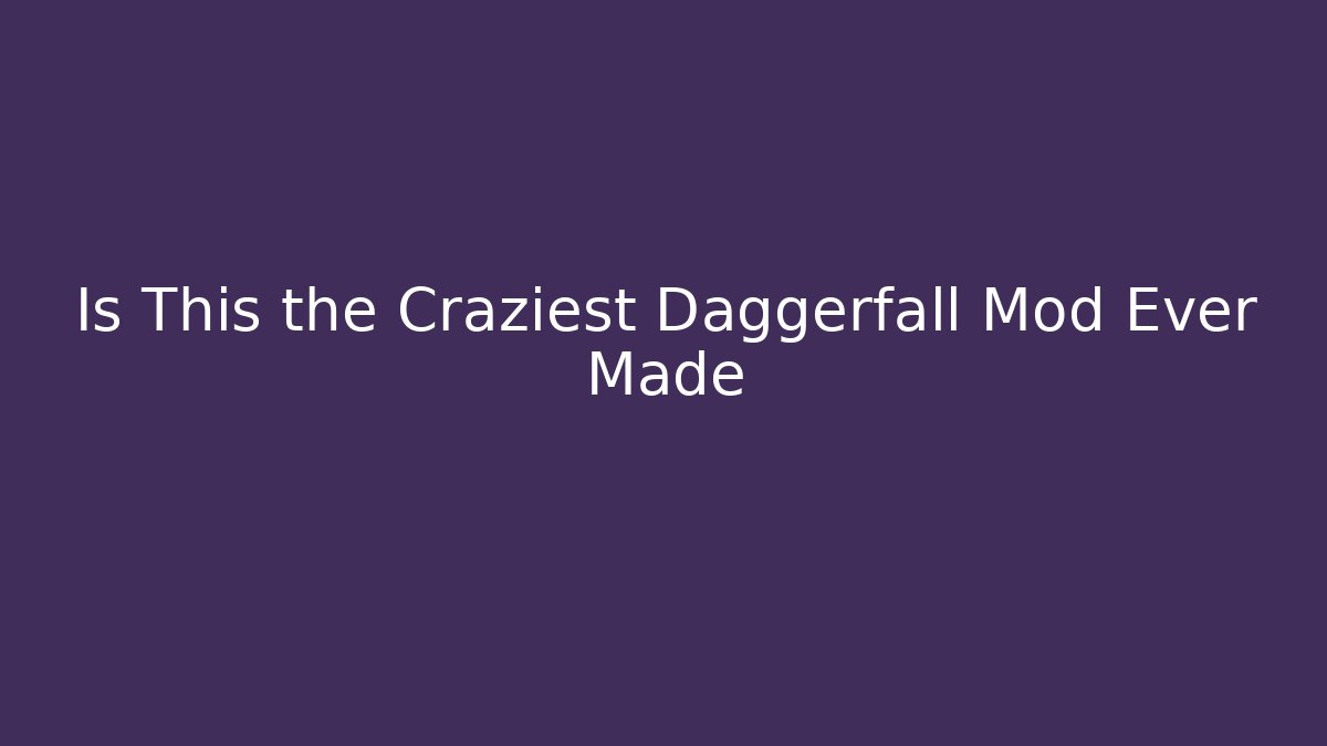 Is This the Craziest Daggerfall Mod Ever Made