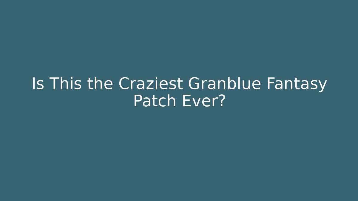 Is This the Craziest Granblue Fantasy Patch Ever?