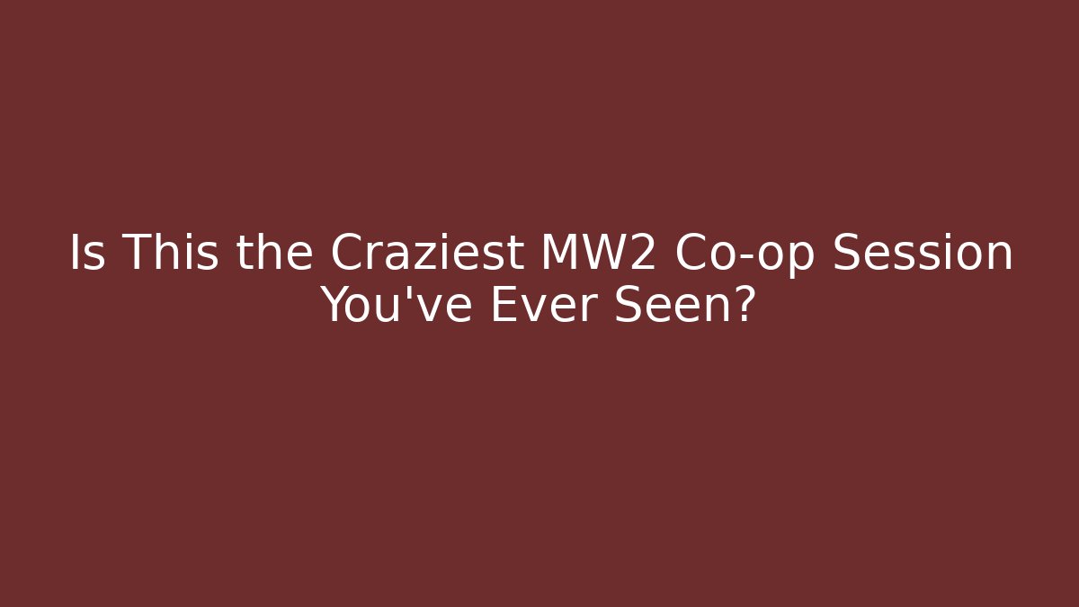 Is This the Craziest MW2 Co-op Session You've Ever Seen?