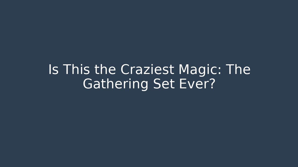 Is This the Craziest Magic: The Gathering Set Ever?
