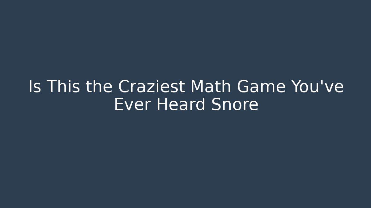 Is This the Craziest Math Game You’ve Ever Heard Snore