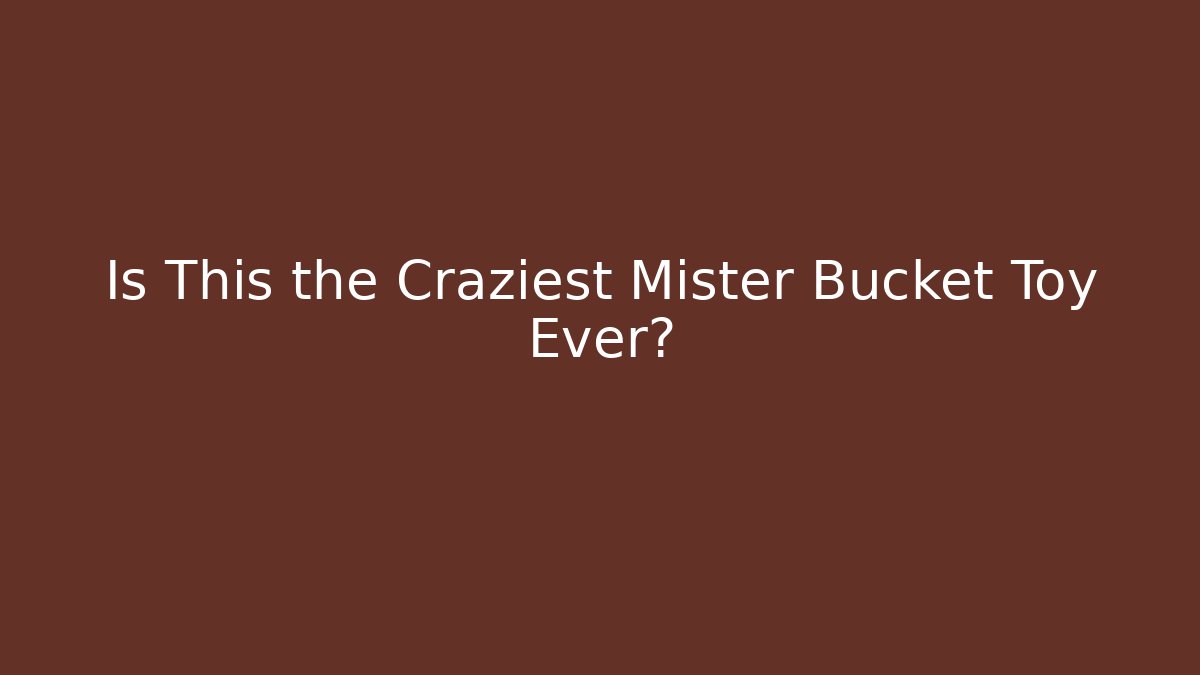 Is This the Craziest Mister Bucket Toy Ever?