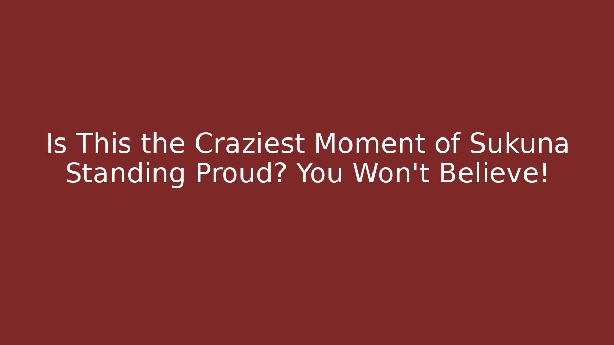 Is This the Craziest Moment of Sukuna Standing Proud? You Won't Believe! - Critter Realm