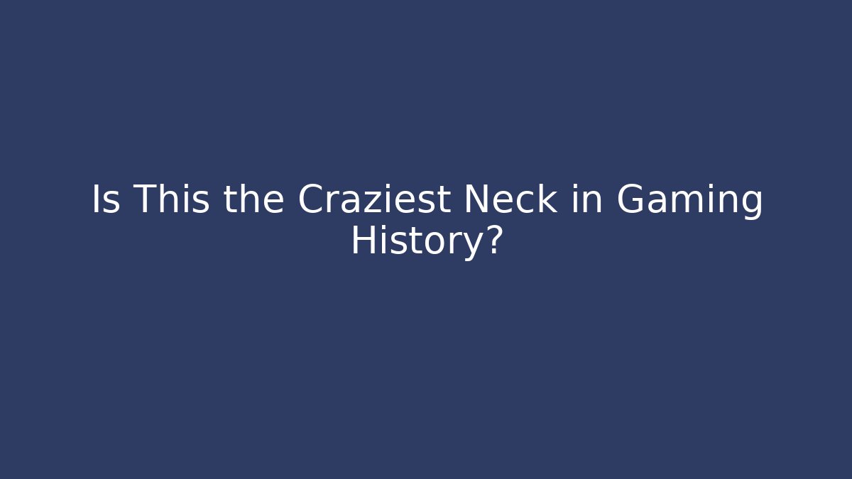 Is This the Craziest Neck in Gaming History?