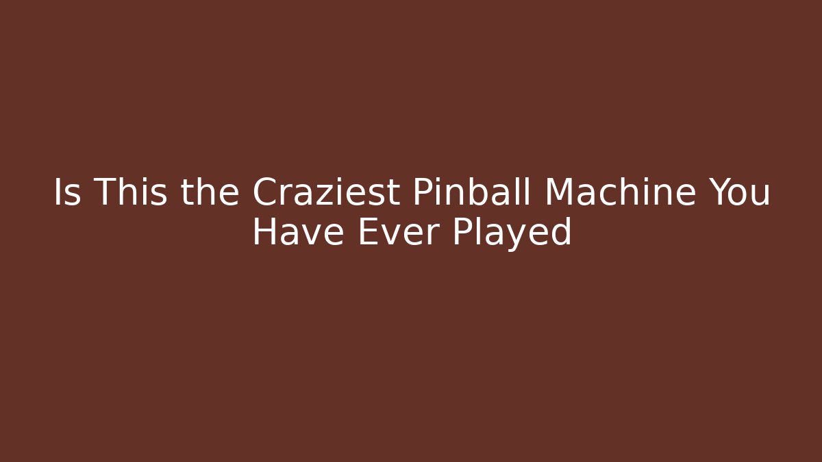 Is This the Craziest Pinball Machine You Have Ever Played
