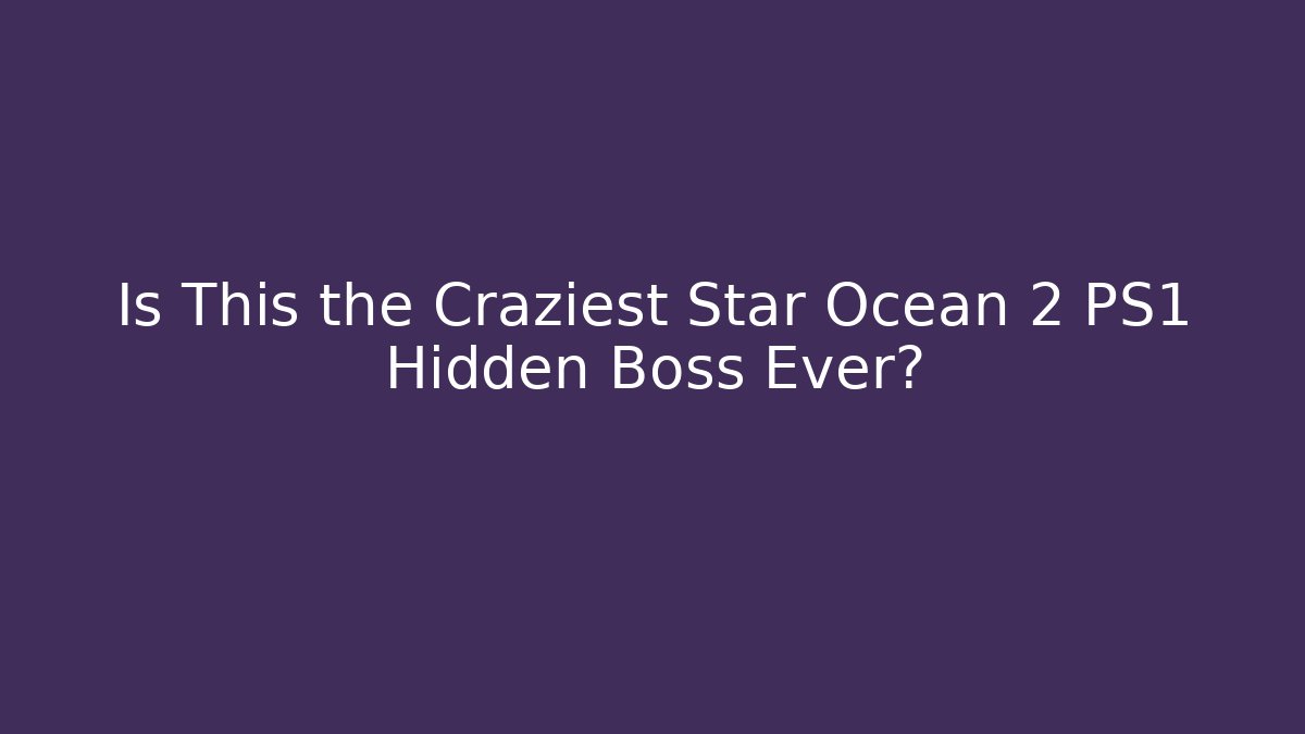 Is This the Craziest Star Ocean 2 PS1 Hidden Boss Ever?