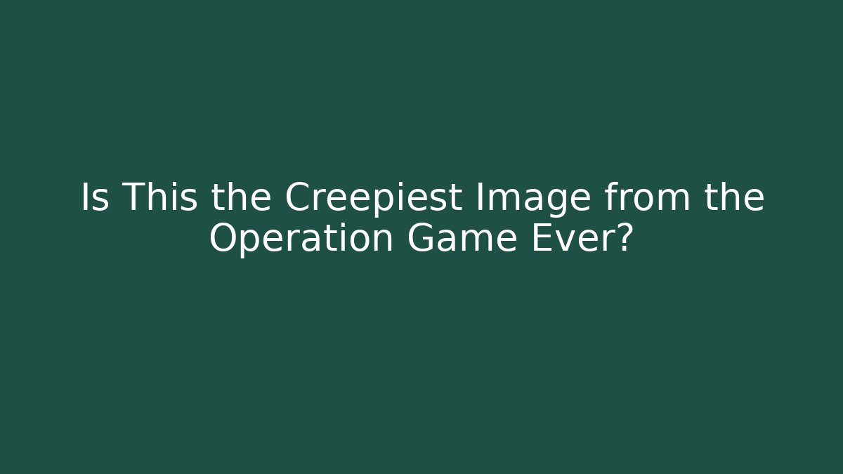 Is This the Creepiest Image from the Operation Game Ever?