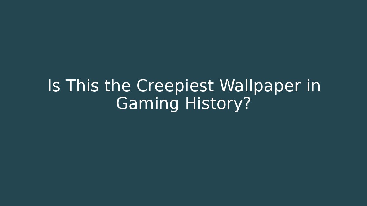 Is This the Creepiest Wallpaper in Gaming History?