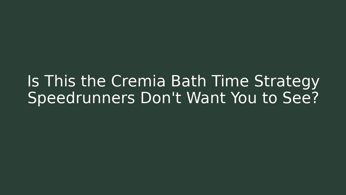 Is This the Cremia Bath Time Strategy Speedrunners Don't Want You to See?