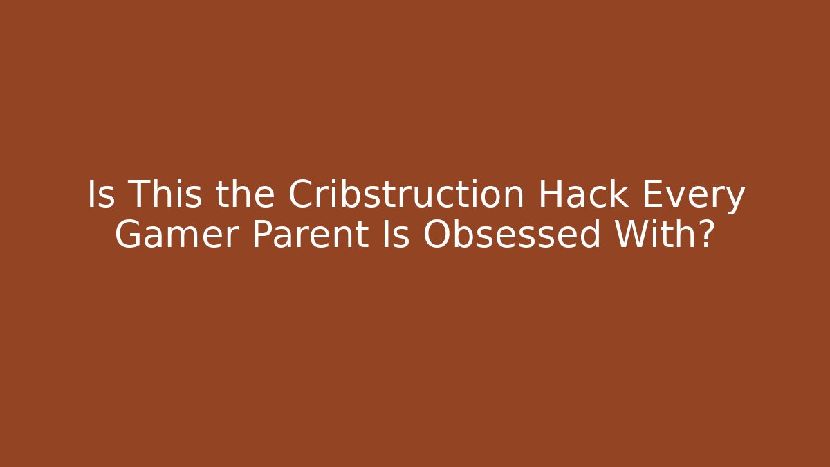 Is This the Cribstruction Hack Every Gamer Parent Is Obsessed With? - Critter Realm