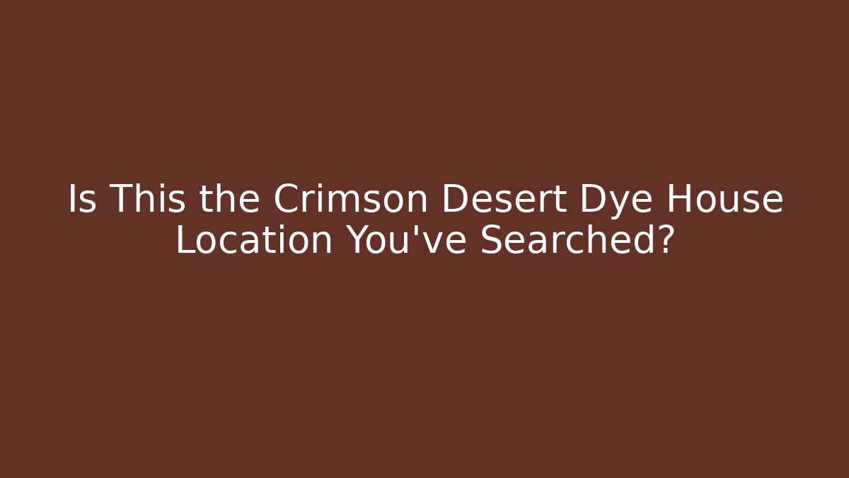 Is This the Crimson Desert Dye House Location You’ve Searched?
