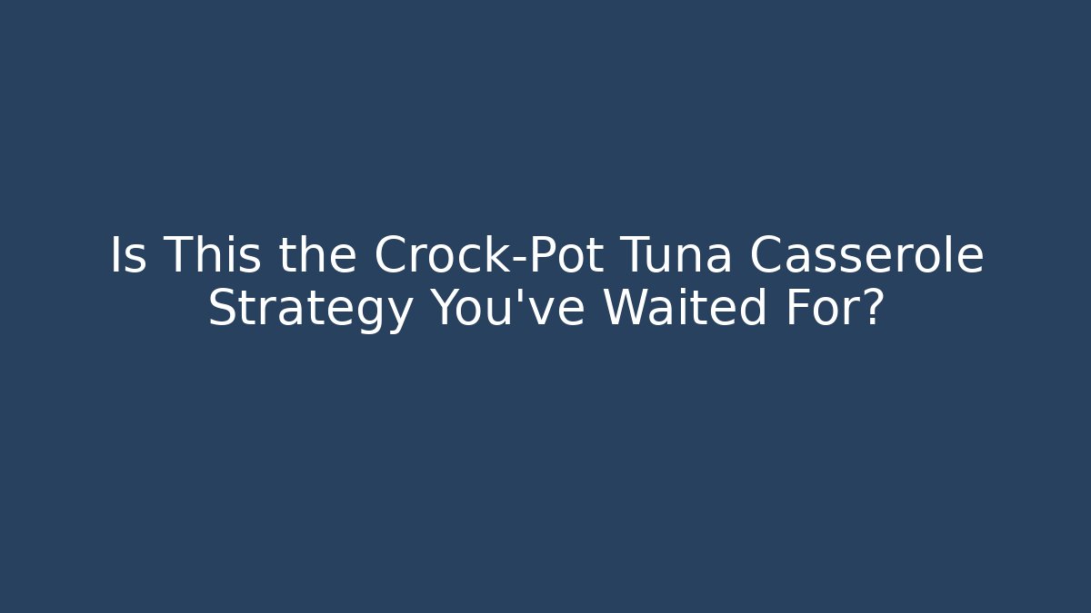 Is This the Crock-Pot Tuna Casserole Strategy You’ve Waited For?