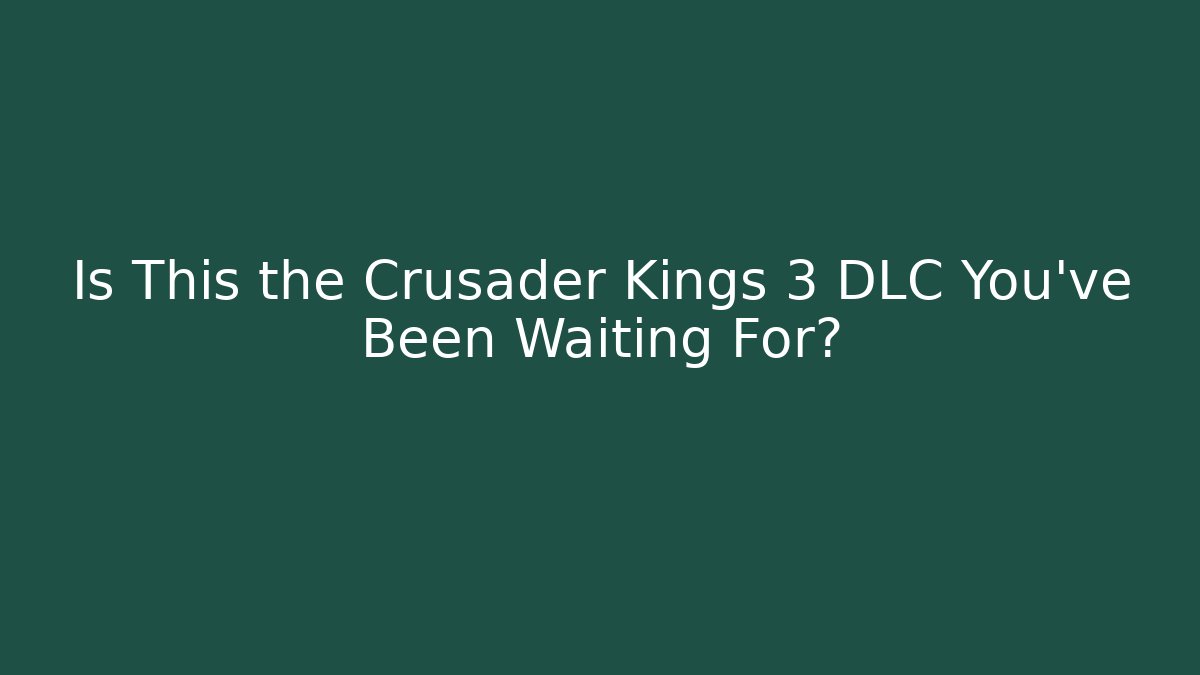Is This the Crusader Kings 3 DLC You’ve Been Waiting For?
