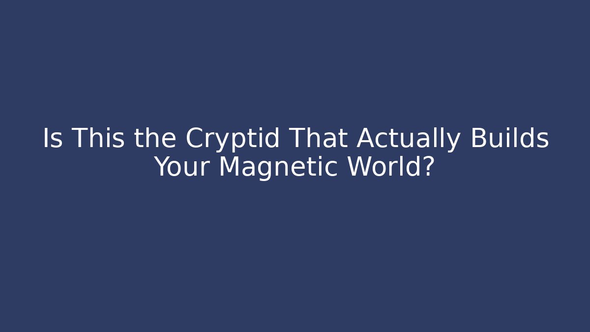 Is This the Cryptid That Actually Builds Your Magnetic World?