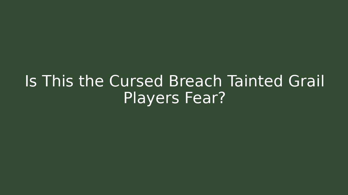 Is This the Cursed Breach Tainted Grail Players Fear?