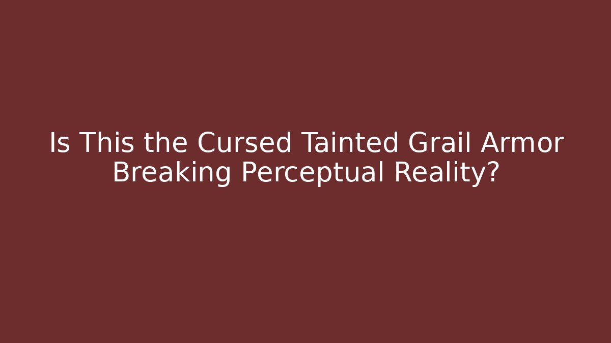 Is This the Cursed Tainted Grail Armor Breaking Perceptual Reality?