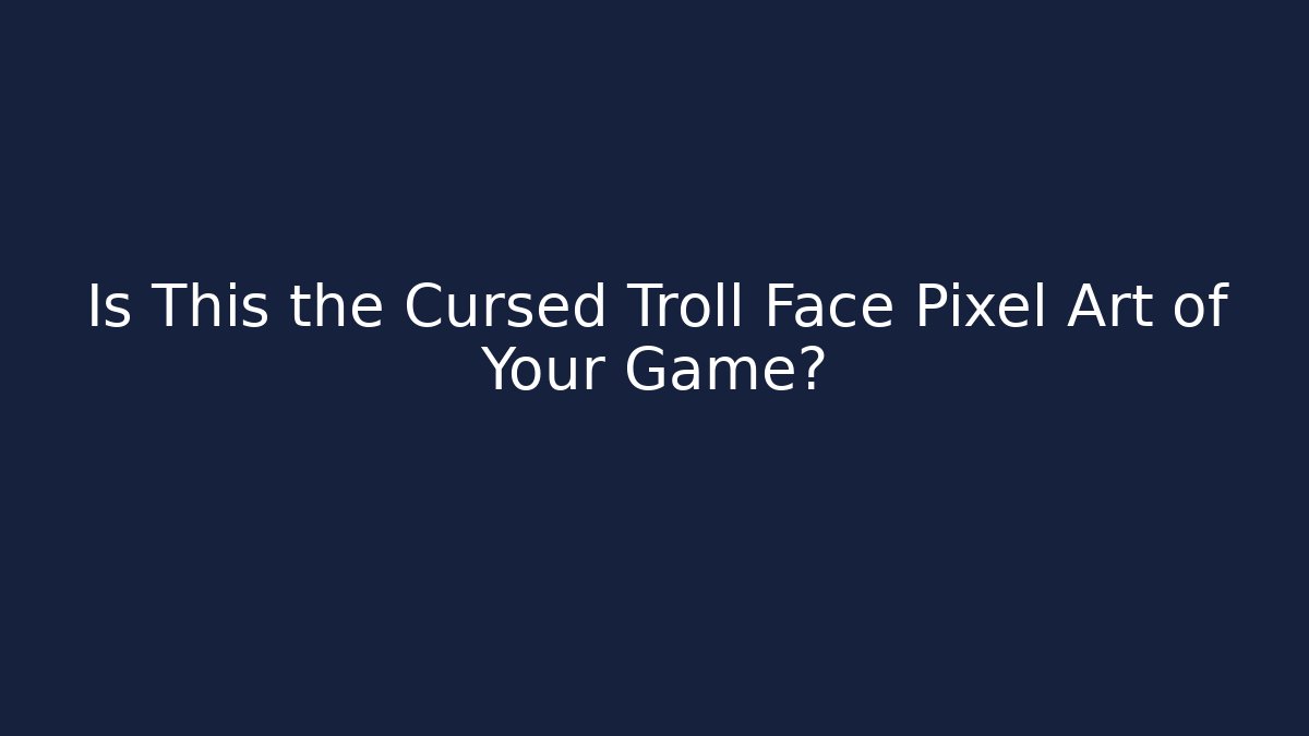 Is This the Cursed Troll Face Pixel Art of Your Game?