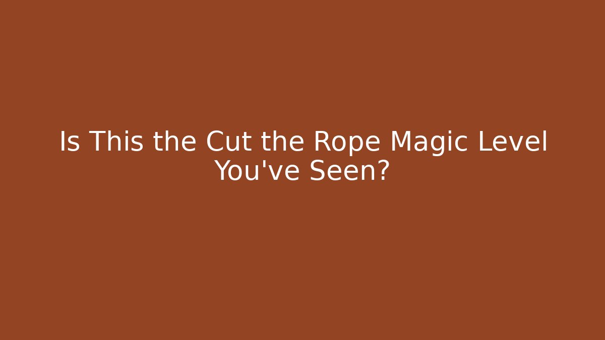 Is This the Cut the Rope Magic Level You’ve Seen?