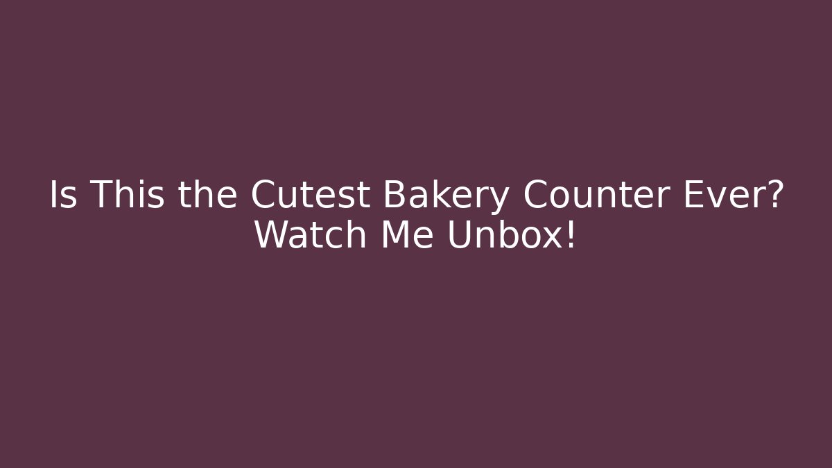 Is This the Cutest Bakery Counter Ever? Watch Me Unbox!