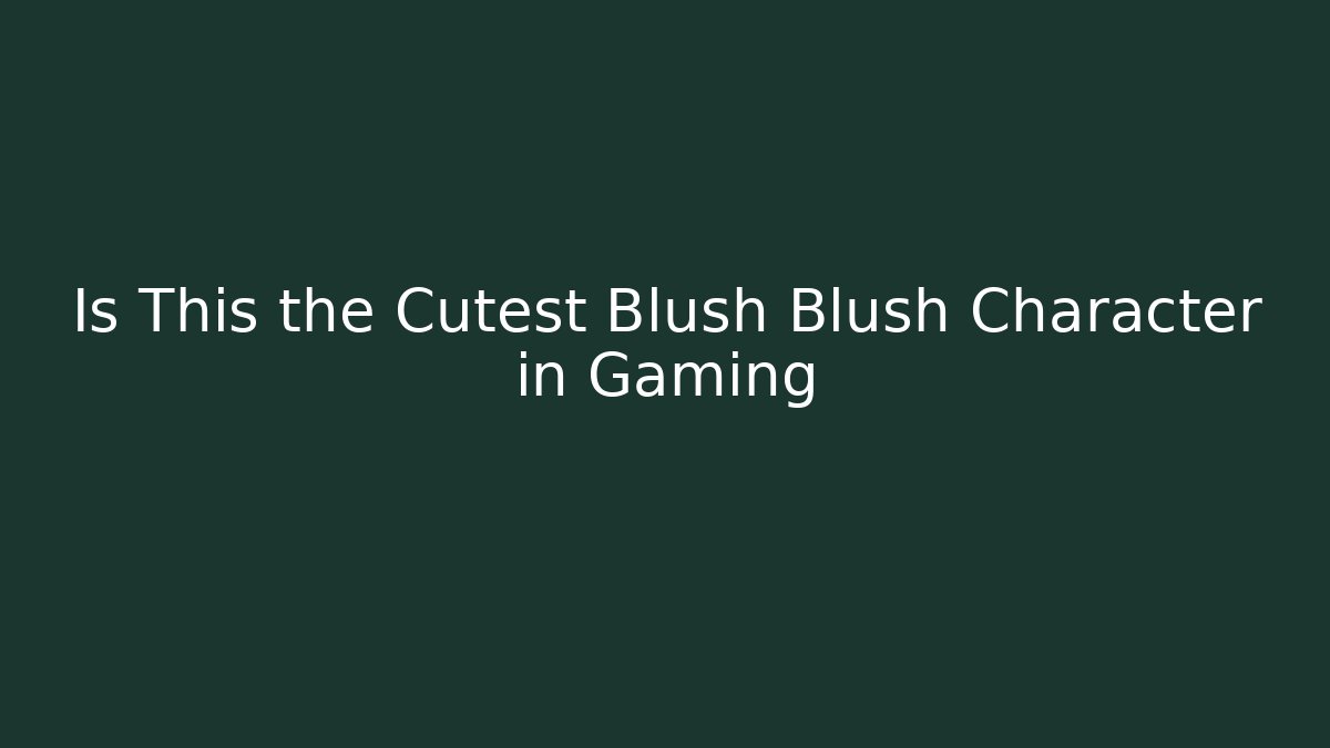 Is This the Cutest Blush Blush Character in Gaming - Critter Realm