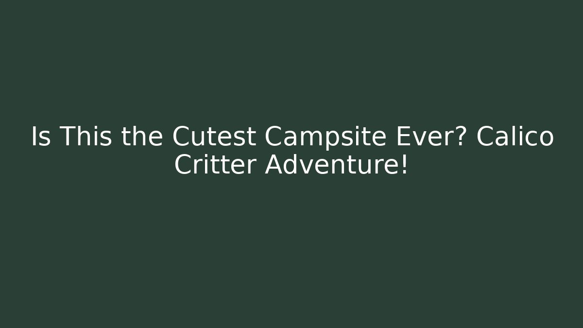 Is This the Cutest Campsite Ever? Calico Critter Adventure!