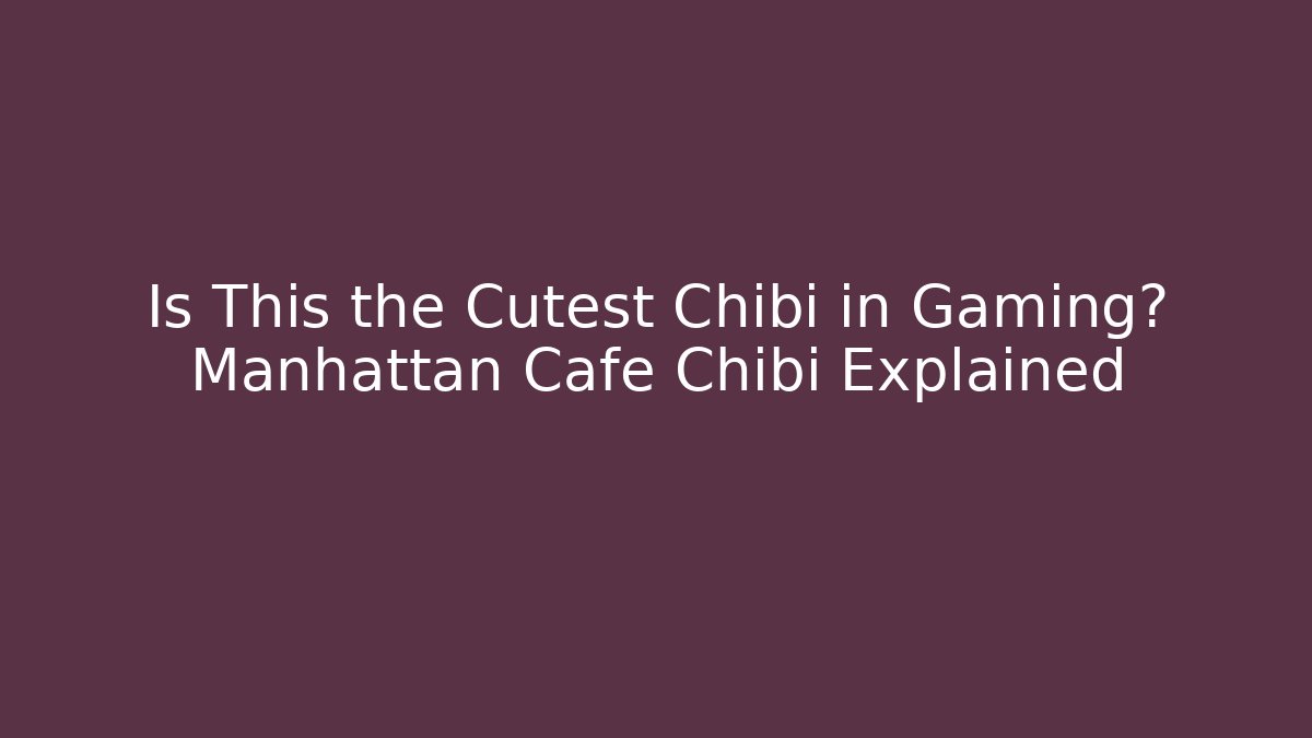 Is This the Cutest Chibi in Gaming? Manhattan Cafe Chibi Explained