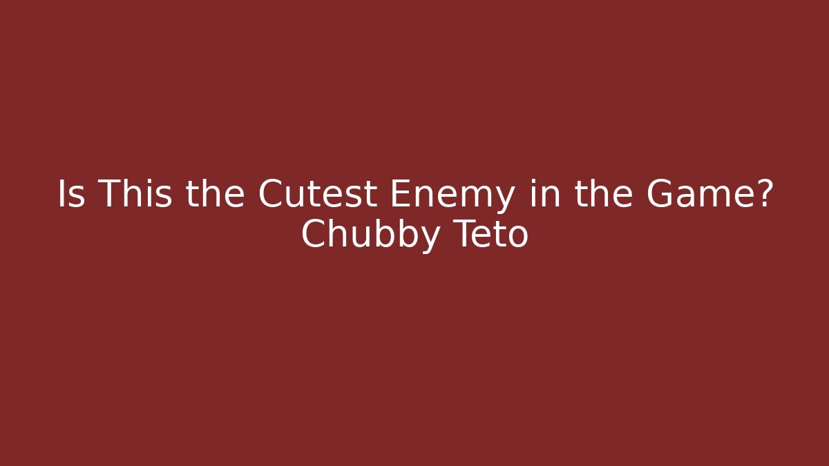 Is This the Cutest Enemy in the Game? Chubby Teto