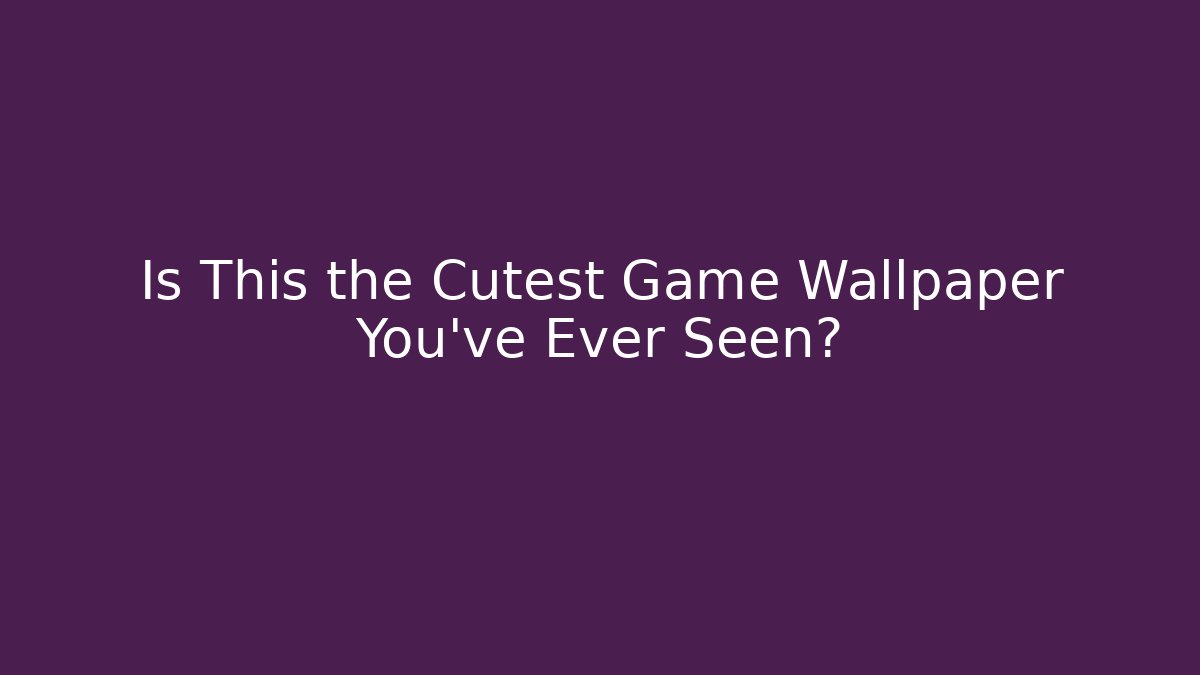 Is This the Cutest Game Wallpaper You've Ever Seen?