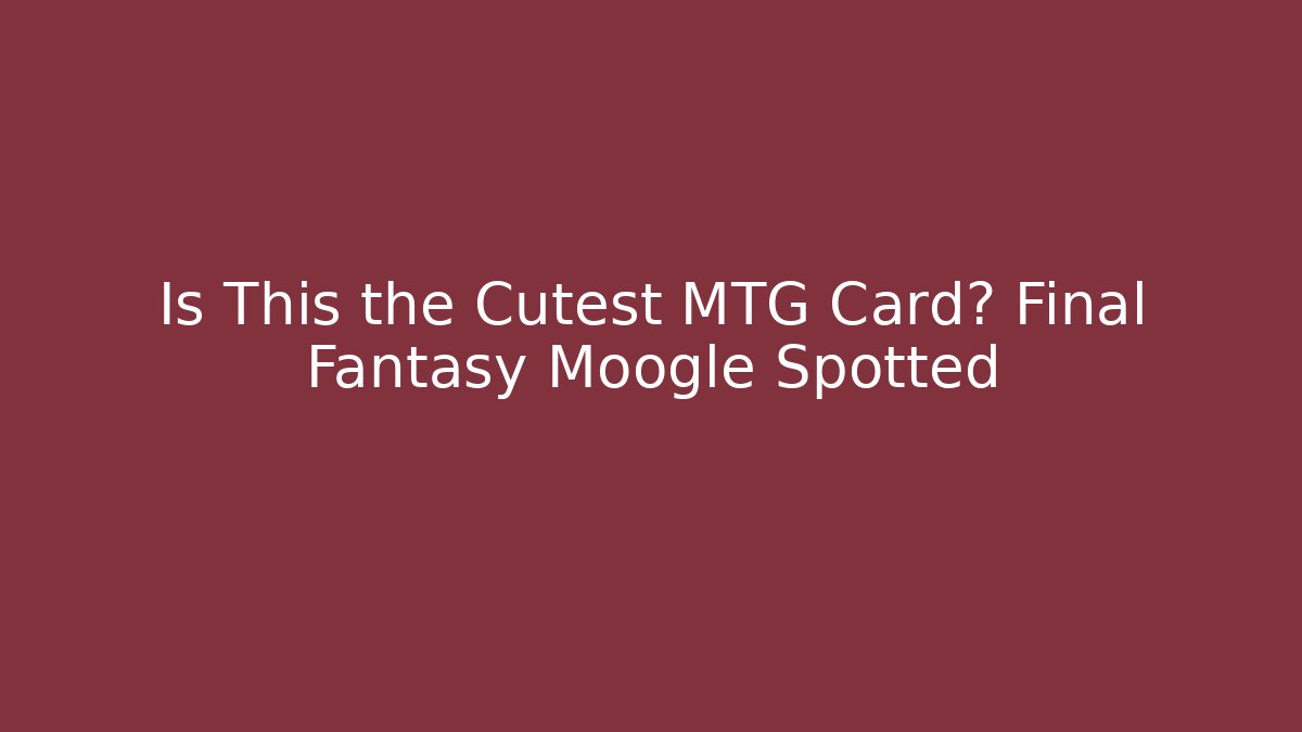 Is This the Cutest MTG Card? Final Fantasy Moogle Spotted - Critter Realm