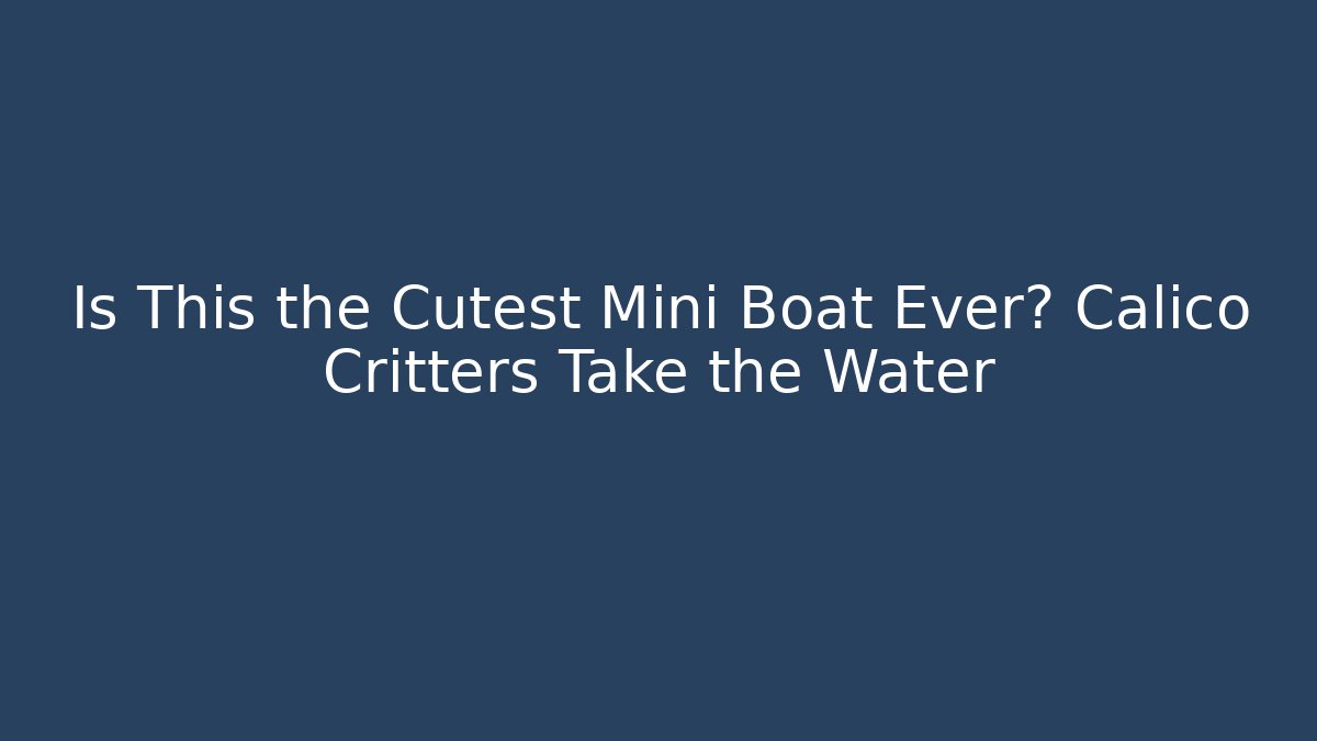 Is This the Cutest Mini Boat Ever? Calico Critters Take the Water