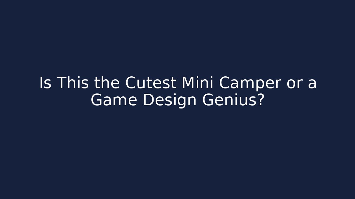 Is This the Cutest Mini Camper or a Game Design Genius?