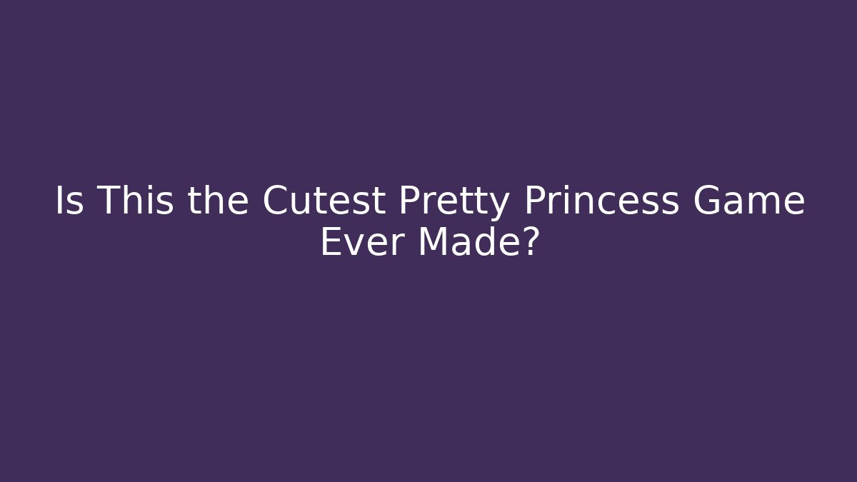 Is This the Cutest Pretty Princess Game Ever Made?