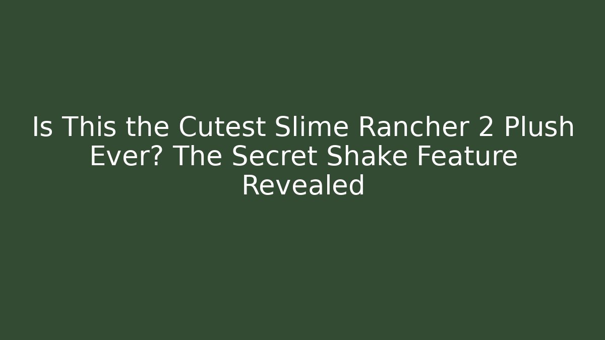 Is This the Cutest Slime Rancher 2 Plush Ever? The Secret Shake Feature Revealed