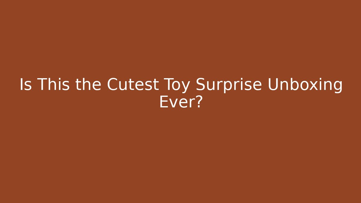 Is This the Cutest Toy Surprise Unboxing Ever?