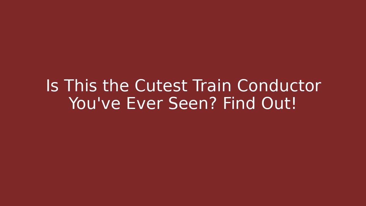 Is This the Cutest Train Conductor You've Ever Seen? Find Out!