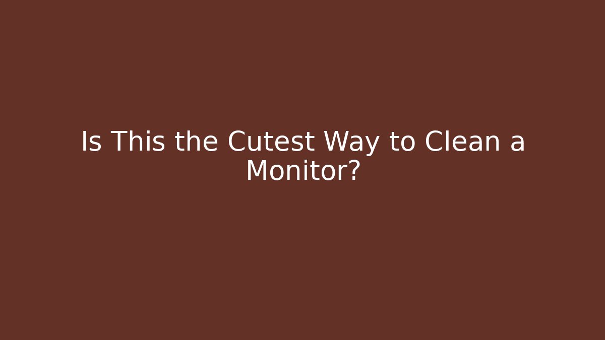 Is This the Cutest Way to Clean a Monitor?