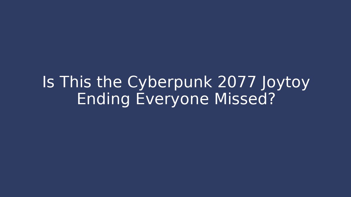Is This the Cyberpunk 2077 Joytoy Ending Everyone Missed?