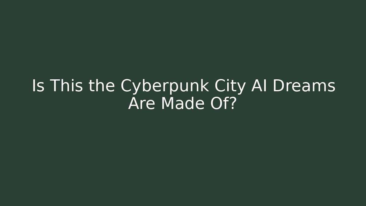 Is This the Cyberpunk City AI Dreams Are Made Of?