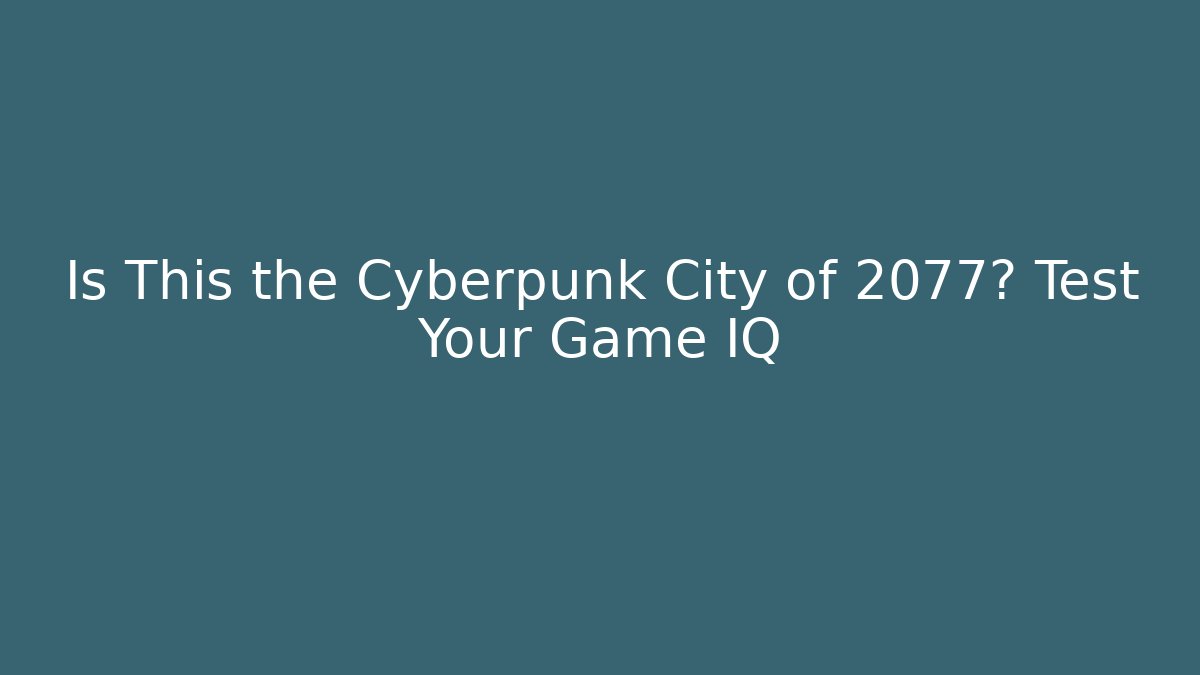 Is This the Cyberpunk City of 2077? Test Your Game IQ