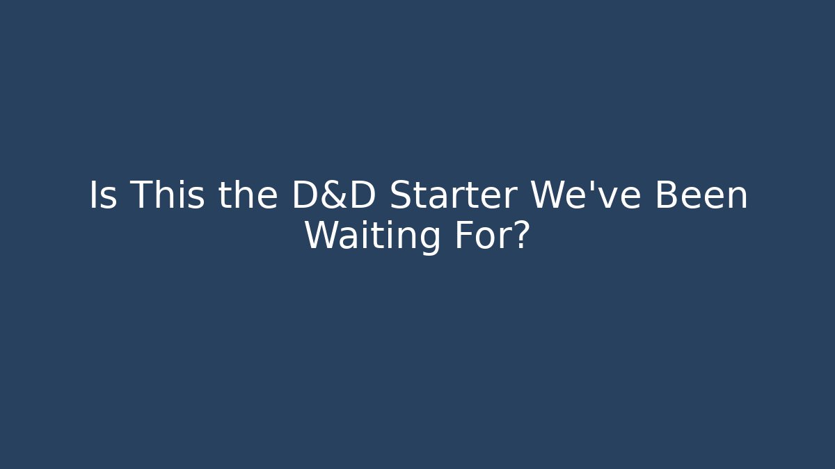 Is This the D&D Starter We’ve Been Waiting For?