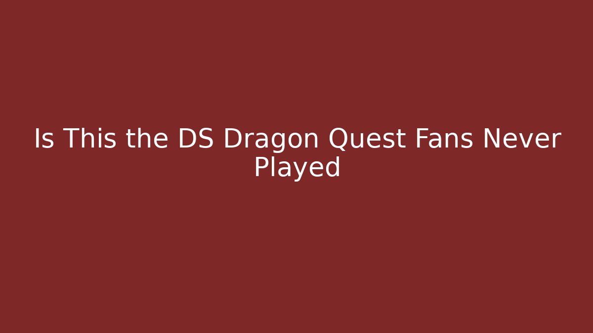 Is This the DS Dragon Quest Fans Never Played