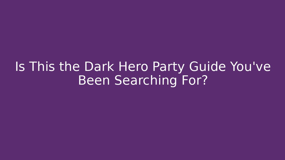 Is This the Dark Hero Party Guide You’ve Been Searching For?