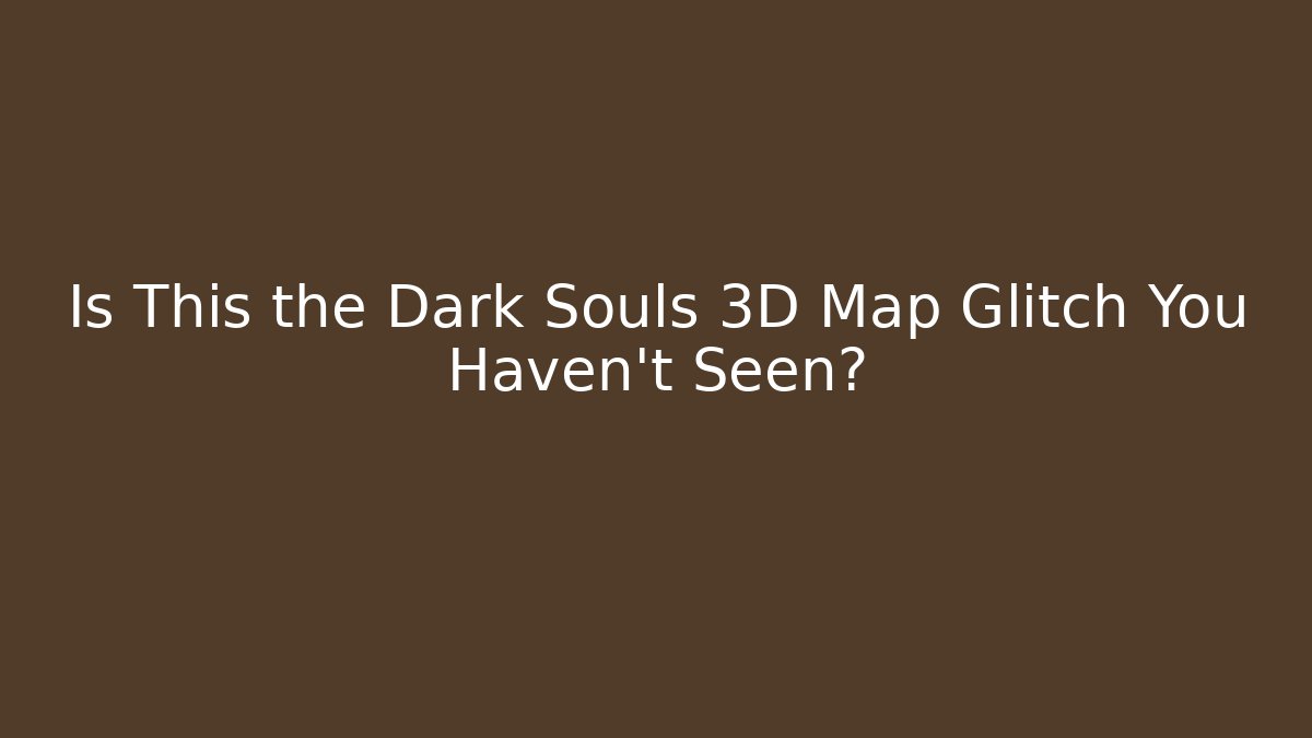 Is This the Dark Souls 3D Map Glitch You Haven't Seen?
