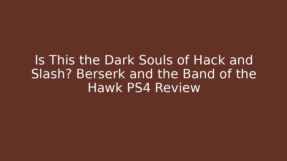 Is This the Dark Souls of Hack and Slash? Berserk and the Band of the Hawk PS4 Review