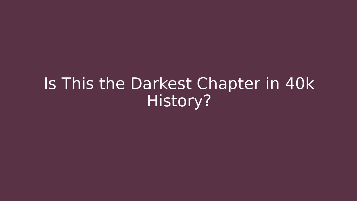 Is This the Darkest Chapter in 40k History?