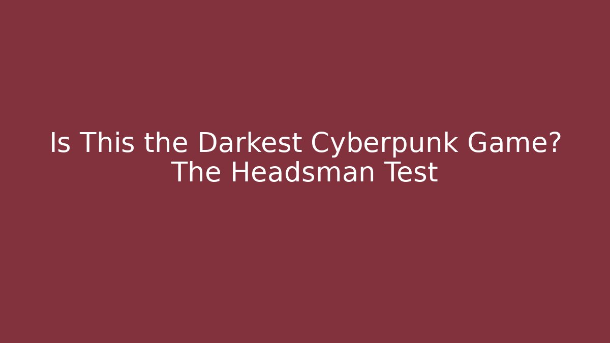 Is This the Darkest Cyberpunk Game? The Headsman Test