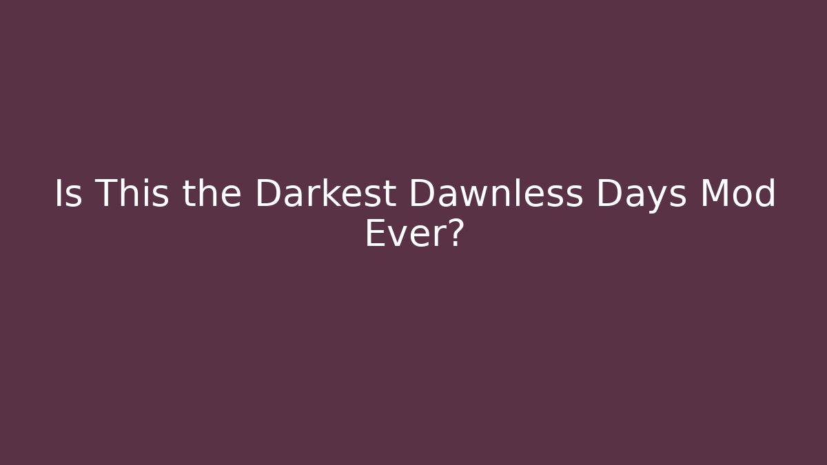 Is This the Darkest Dawnless Days Mod Ever?
