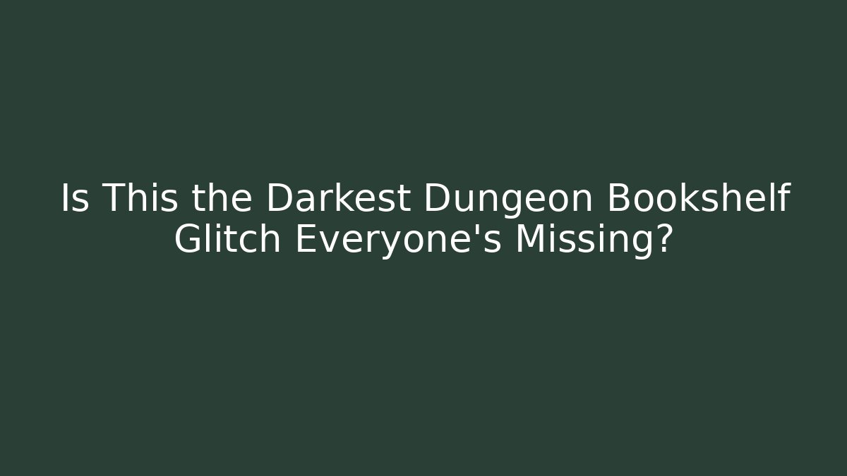 Is This the Darkest Dungeon Bookshelf Glitch Everyone’s Missing?
