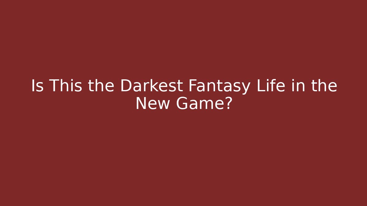 Is This the Darkest Fantasy Life in the New Game?