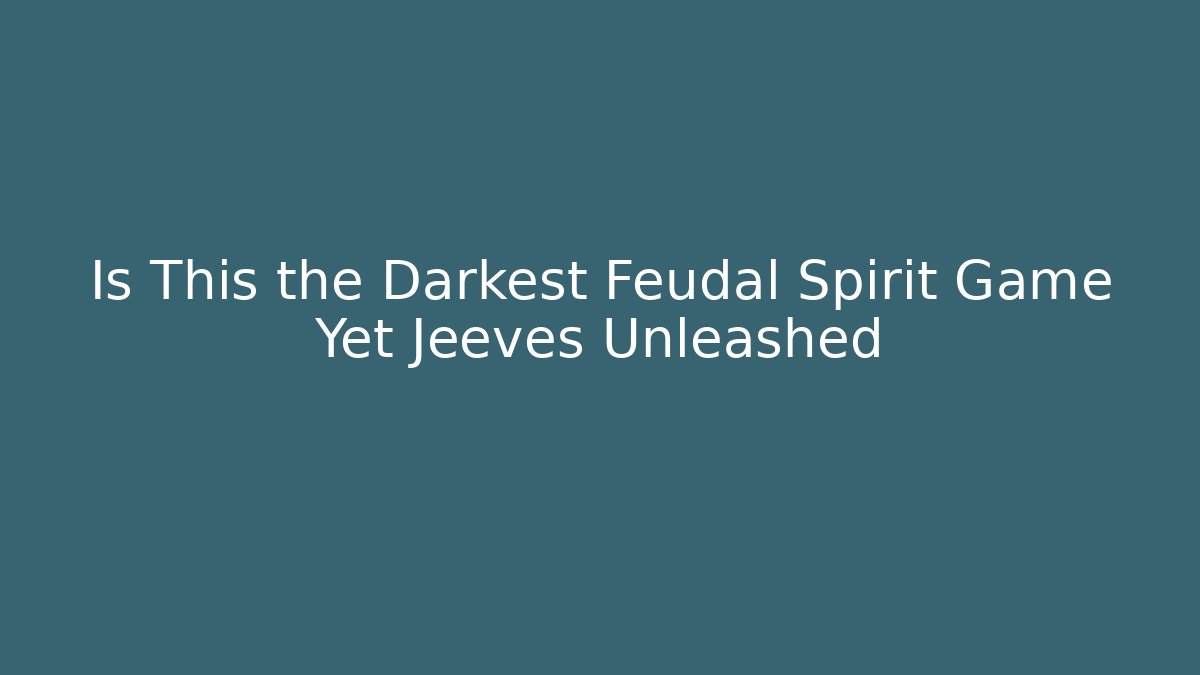 Is This the Darkest Feudal Spirit Game Yet Jeeves Unleashed